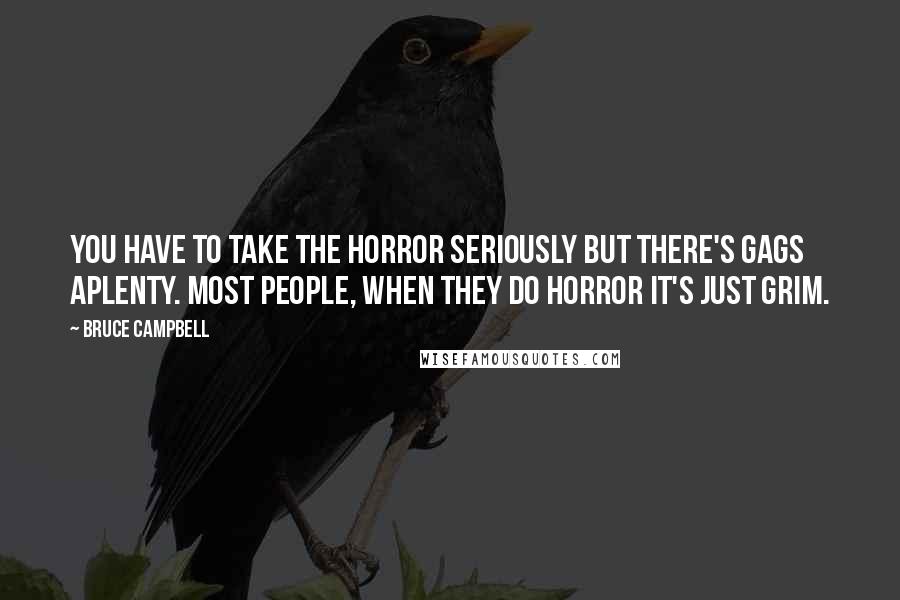 Bruce Campbell Quotes: You have to take the horror seriously but there's gags aplenty. Most people, when they do horror it's just grim.