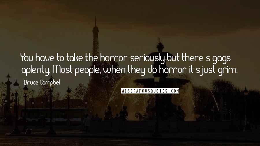 Bruce Campbell Quotes: You have to take the horror seriously but there's gags aplenty. Most people, when they do horror it's just grim.