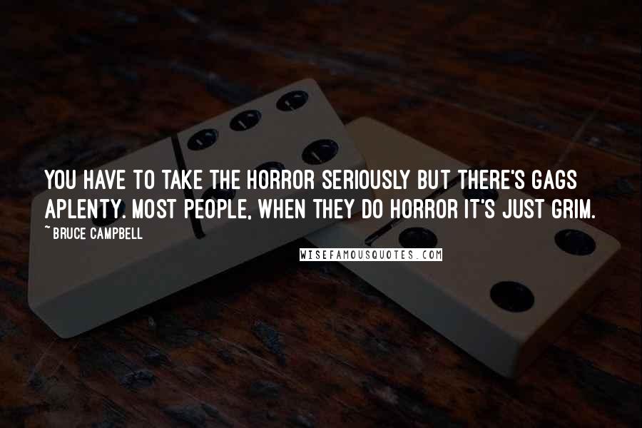 Bruce Campbell Quotes: You have to take the horror seriously but there's gags aplenty. Most people, when they do horror it's just grim.