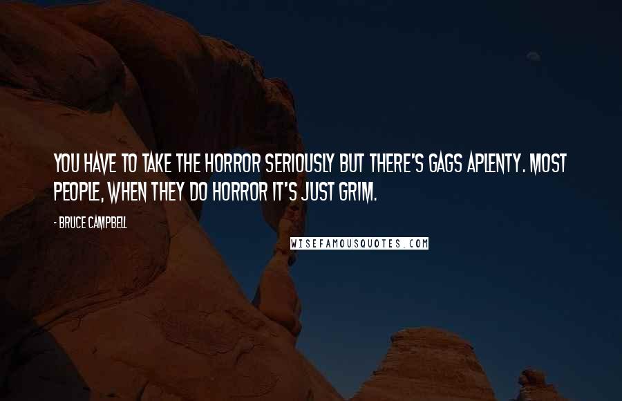 Bruce Campbell Quotes: You have to take the horror seriously but there's gags aplenty. Most people, when they do horror it's just grim.