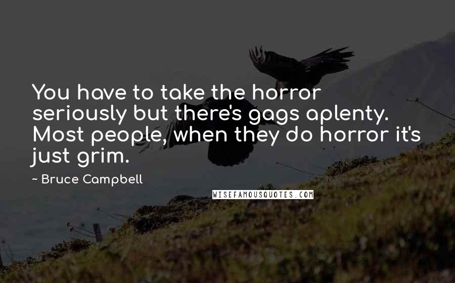 Bruce Campbell Quotes: You have to take the horror seriously but there's gags aplenty. Most people, when they do horror it's just grim.