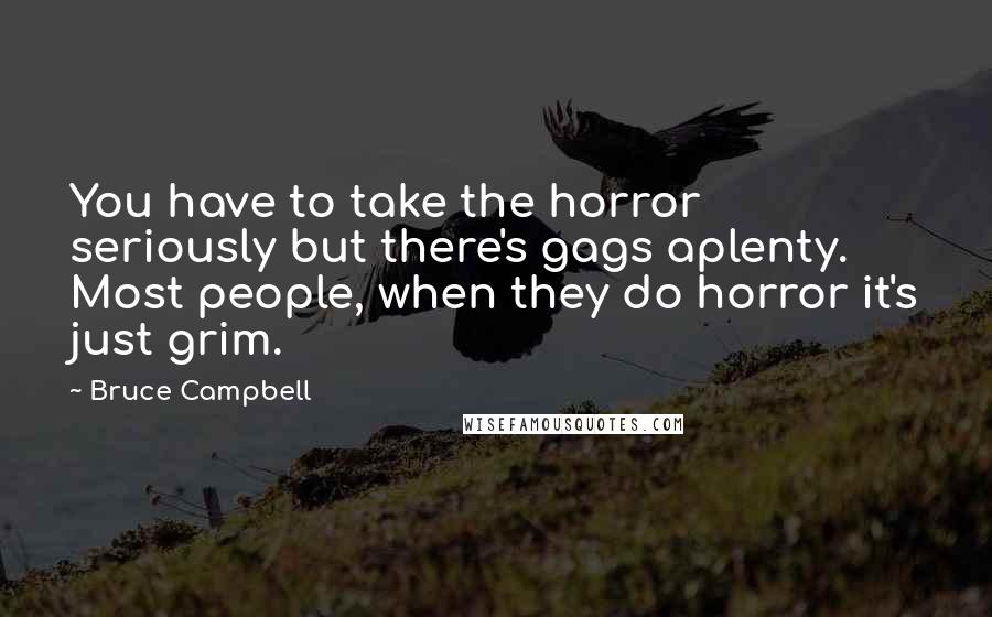 Bruce Campbell Quotes: You have to take the horror seriously but there's gags aplenty. Most people, when they do horror it's just grim.