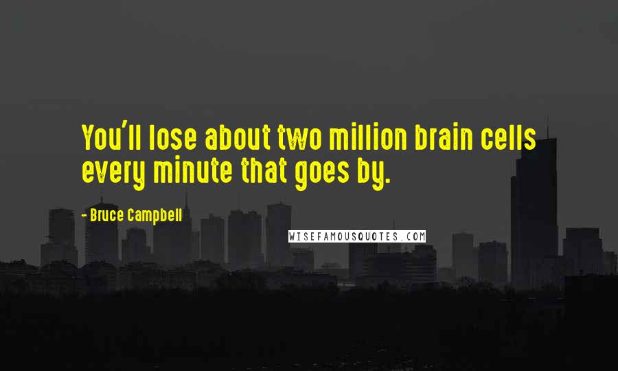 Bruce Campbell Quotes: You'll lose about two million brain cells every minute that goes by.