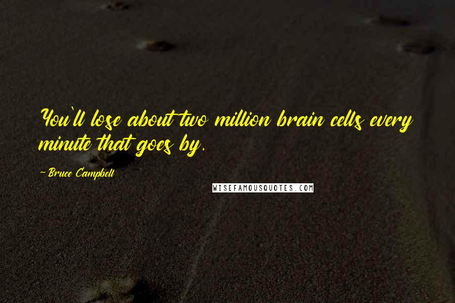 Bruce Campbell Quotes: You'll lose about two million brain cells every minute that goes by.