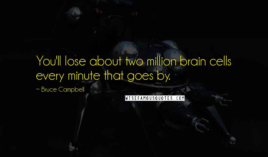 Bruce Campbell Quotes: You'll lose about two million brain cells every minute that goes by.
