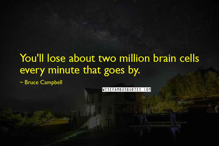 Bruce Campbell Quotes: You'll lose about two million brain cells every minute that goes by.