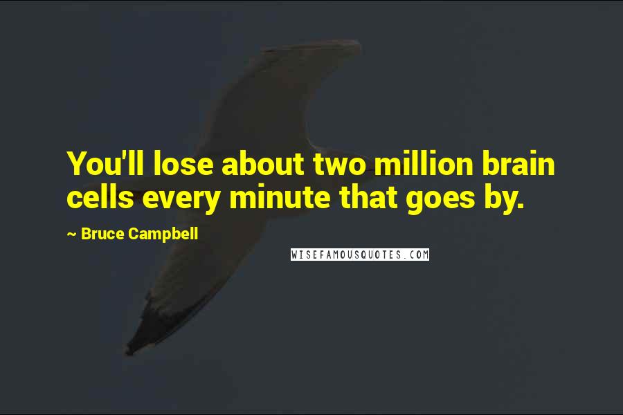 Bruce Campbell Quotes: You'll lose about two million brain cells every minute that goes by.