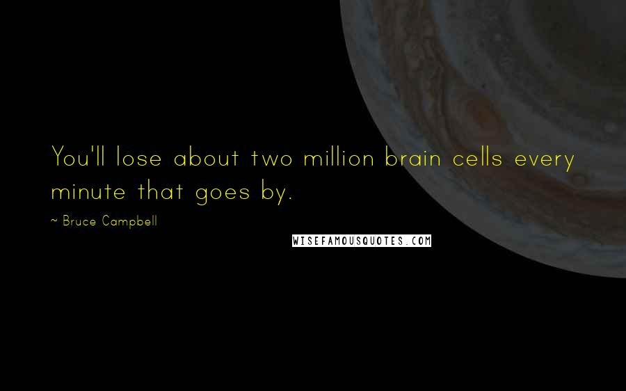 Bruce Campbell Quotes: You'll lose about two million brain cells every minute that goes by.