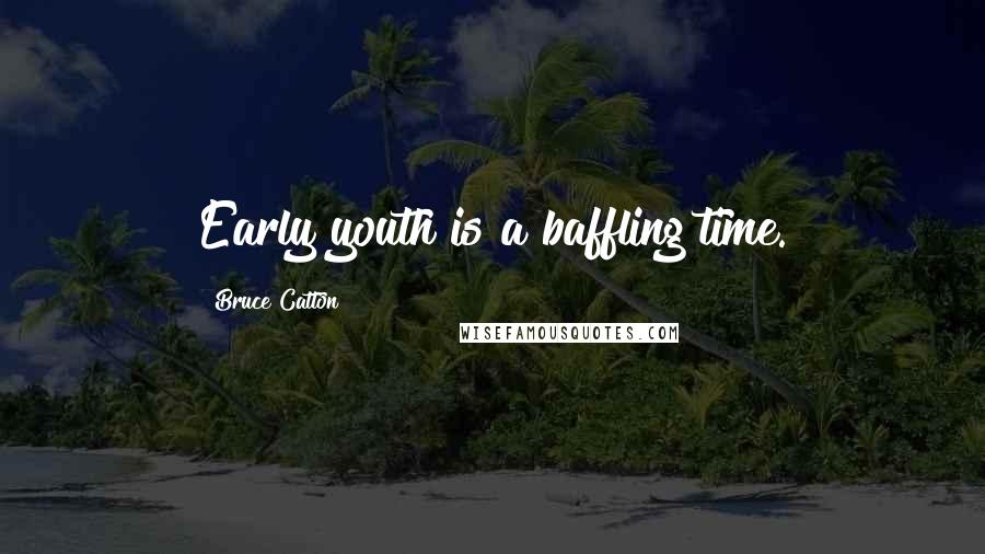 Bruce Catton Quotes: Early youth is a baffling time.