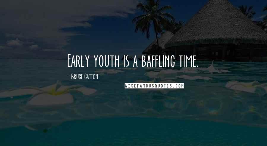 Bruce Catton Quotes: Early youth is a baffling time.