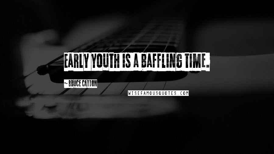 Bruce Catton Quotes: Early youth is a baffling time.