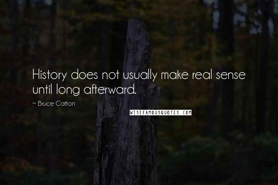 Bruce Catton Quotes: History does not usually make real sense until long afterward.