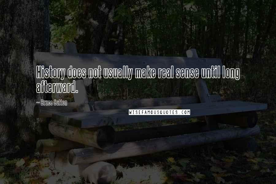 Bruce Catton Quotes: History does not usually make real sense until long afterward.