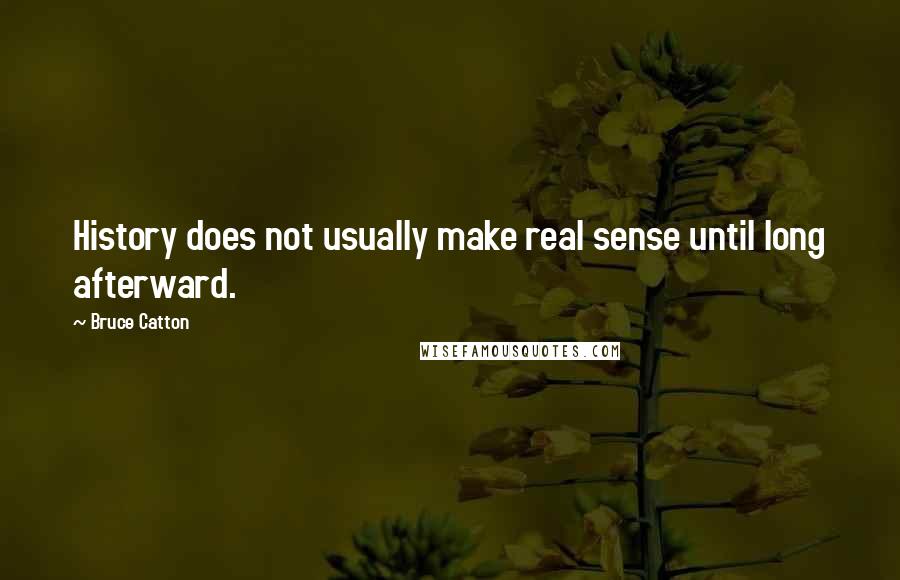 Bruce Catton Quotes: History does not usually make real sense until long afterward.