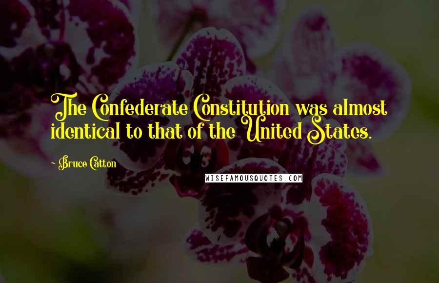 Bruce Catton Quotes: The Confederate Constitution was almost identical to that of the United States.