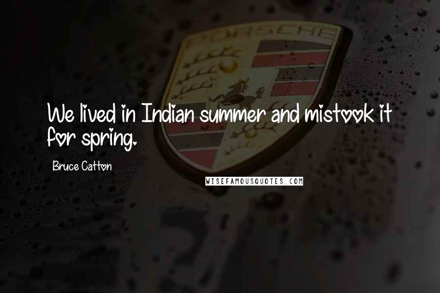 Bruce Catton Quotes: We lived in Indian summer and mistook it for spring.