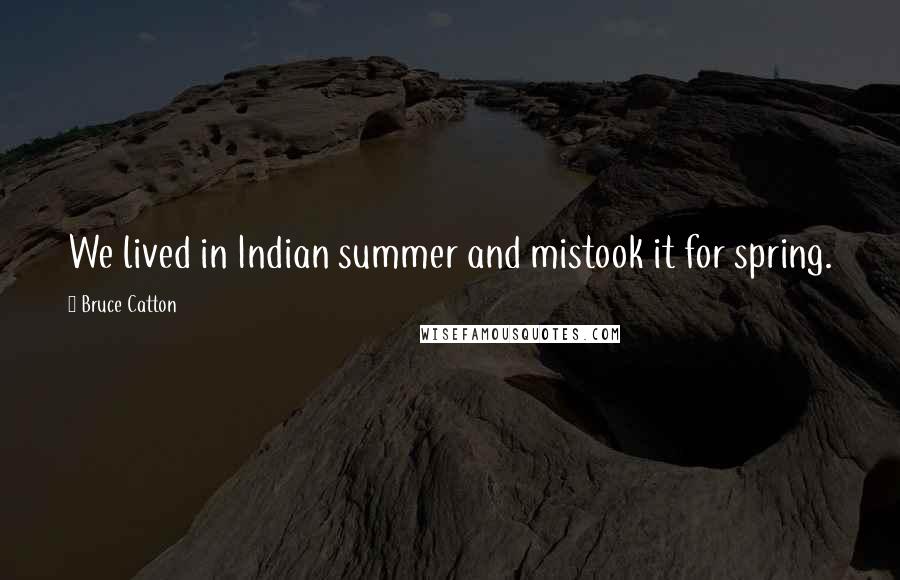 Bruce Catton Quotes: We lived in Indian summer and mistook it for spring.