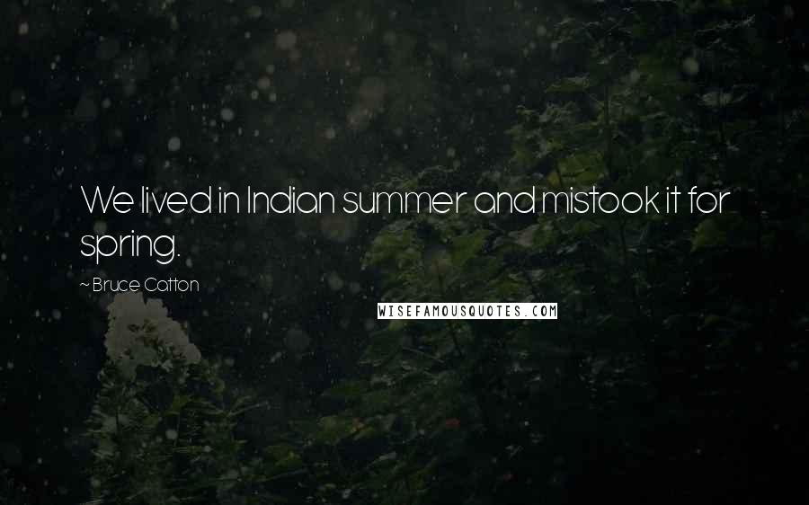 Bruce Catton Quotes: We lived in Indian summer and mistook it for spring.