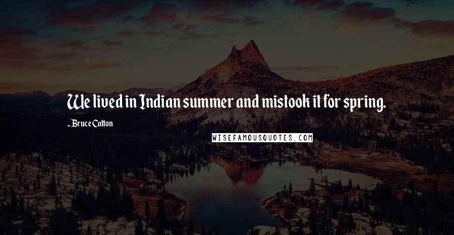 Bruce Catton Quotes: We lived in Indian summer and mistook it for spring.