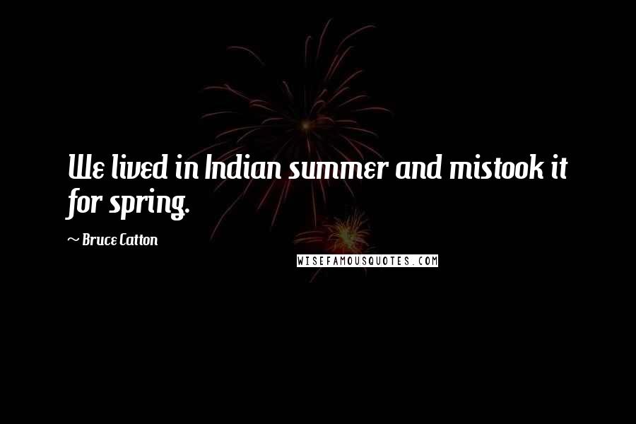 Bruce Catton Quotes: We lived in Indian summer and mistook it for spring.