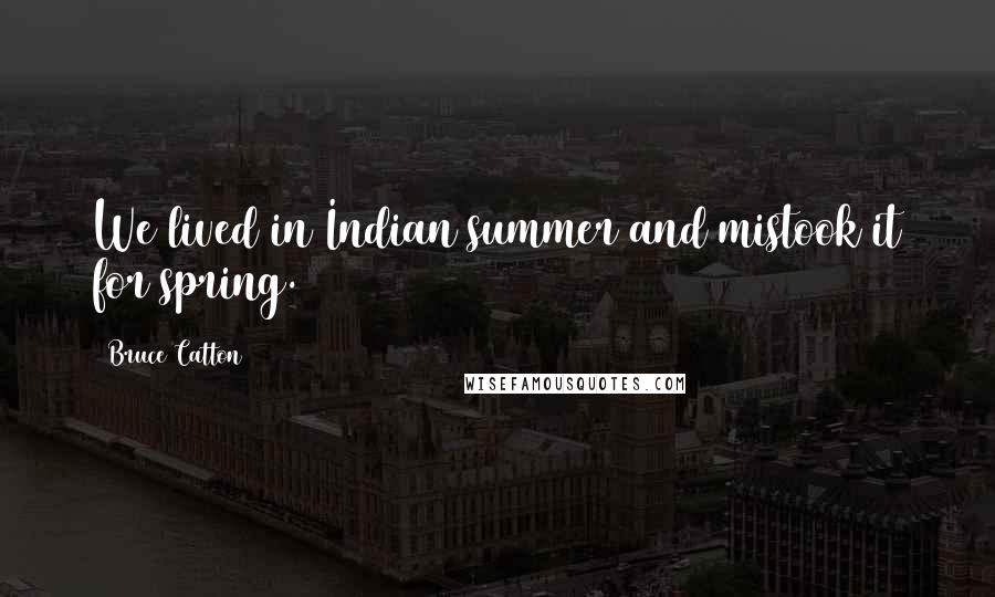 Bruce Catton Quotes: We lived in Indian summer and mistook it for spring.