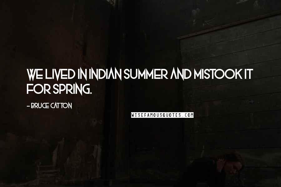 Bruce Catton Quotes: We lived in Indian summer and mistook it for spring.