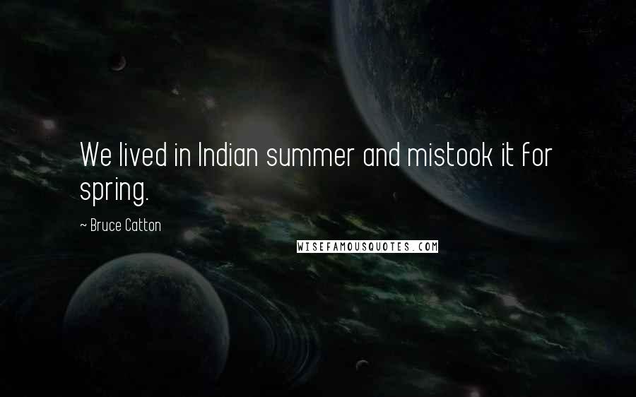 Bruce Catton Quotes: We lived in Indian summer and mistook it for spring.