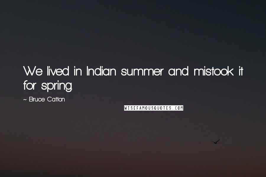 Bruce Catton Quotes: We lived in Indian summer and mistook it for spring.