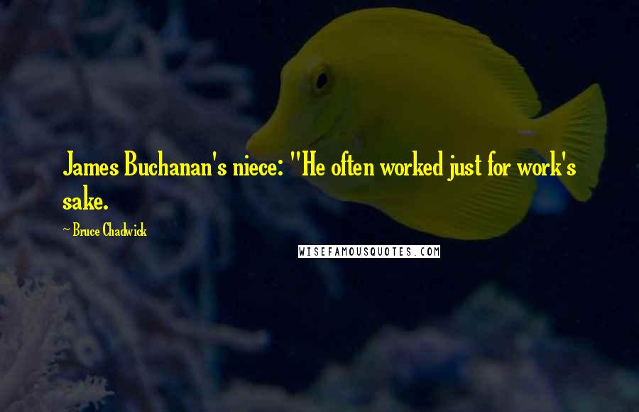 Bruce Chadwick Quotes: James Buchanan's niece: "He often worked just for work's sake.