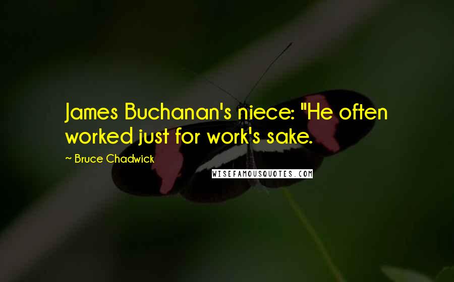 Bruce Chadwick Quotes: James Buchanan's niece: "He often worked just for work's sake.