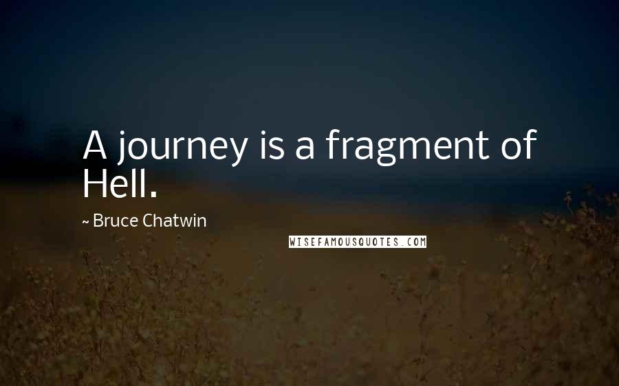 Bruce Chatwin Quotes: A journey is a fragment of Hell.