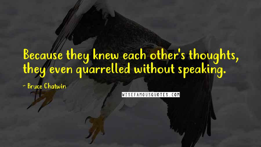 Bruce Chatwin Quotes: Because they knew each other's thoughts, they even quarrelled without speaking.