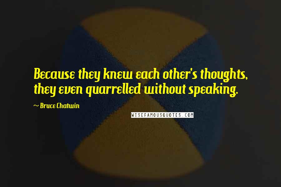 Bruce Chatwin Quotes: Because they knew each other's thoughts, they even quarrelled without speaking.