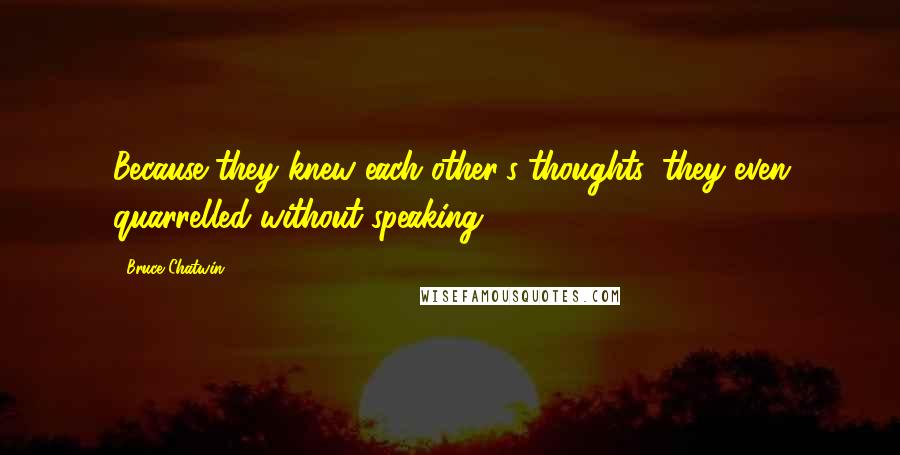 Bruce Chatwin Quotes: Because they knew each other's thoughts, they even quarrelled without speaking.