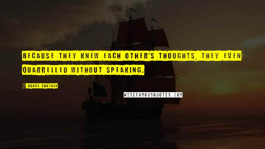 Bruce Chatwin Quotes: Because they knew each other's thoughts, they even quarrelled without speaking.