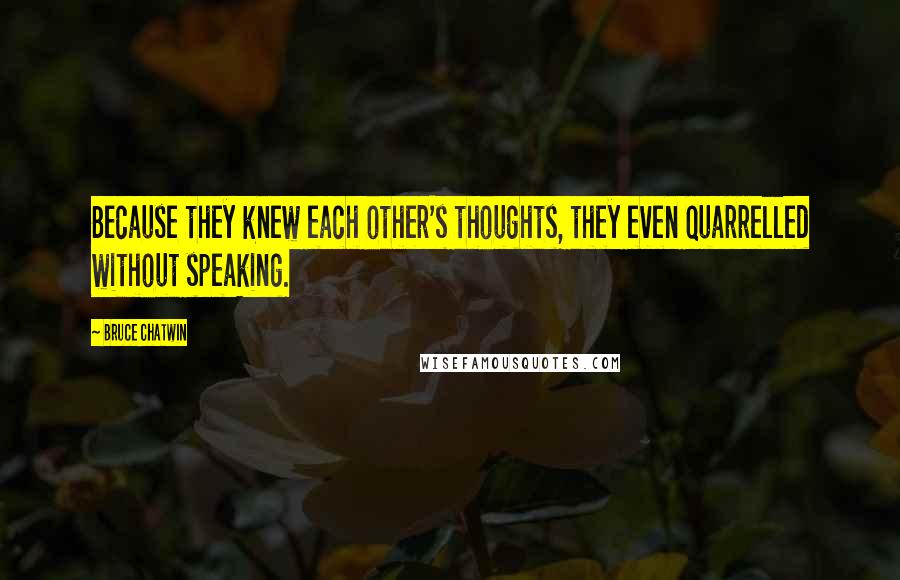 Bruce Chatwin Quotes: Because they knew each other's thoughts, they even quarrelled without speaking.