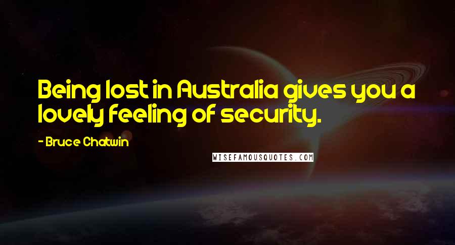 Bruce Chatwin Quotes: Being lost in Australia gives you a lovely feeling of security.