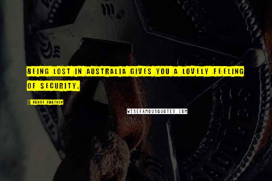 Bruce Chatwin Quotes: Being lost in Australia gives you a lovely feeling of security.