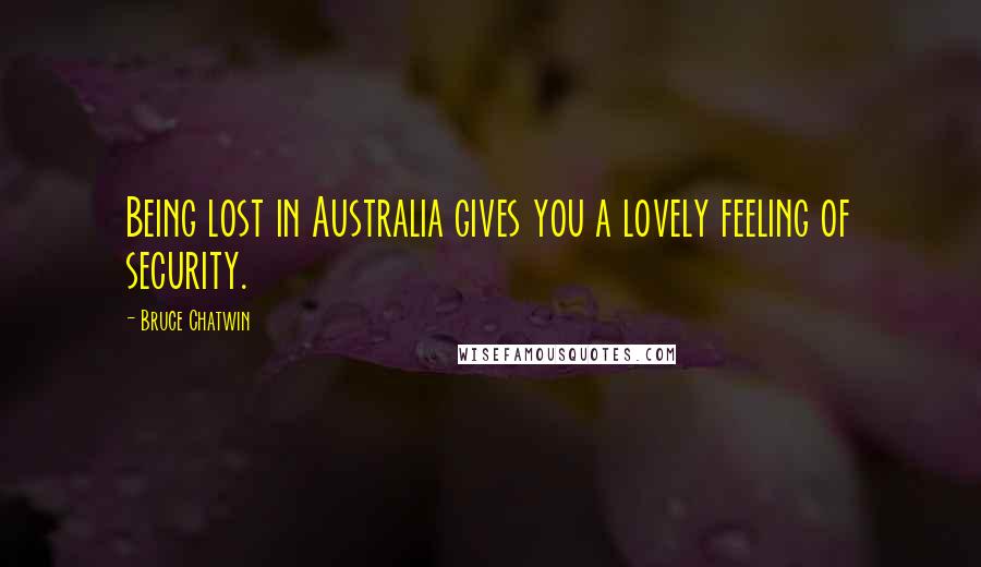 Bruce Chatwin Quotes: Being lost in Australia gives you a lovely feeling of security.