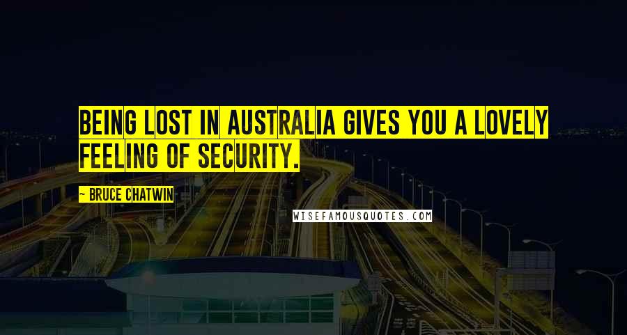 Bruce Chatwin Quotes: Being lost in Australia gives you a lovely feeling of security.