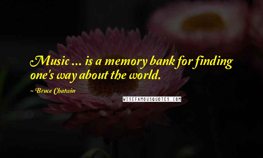 Bruce Chatwin Quotes: Music ... is a memory bank for finding one's way about the world.