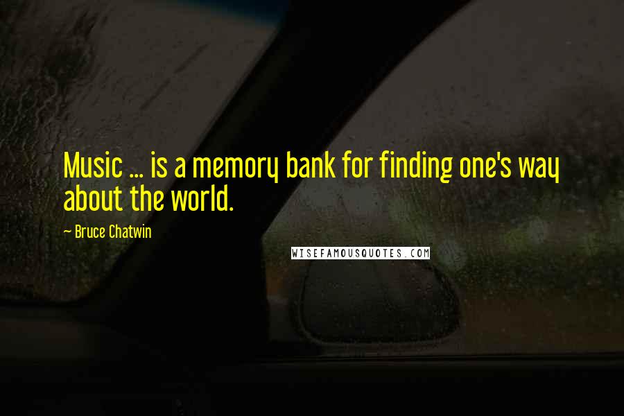 Bruce Chatwin Quotes: Music ... is a memory bank for finding one's way about the world.