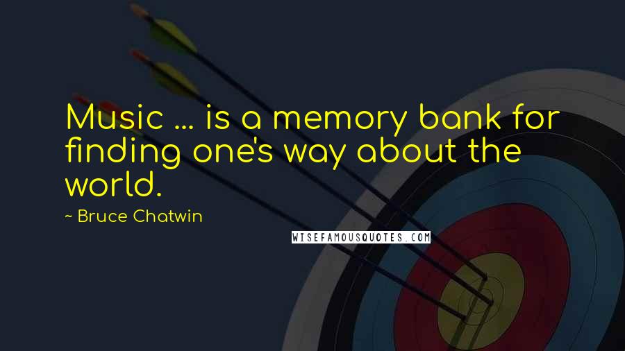 Bruce Chatwin Quotes: Music ... is a memory bank for finding one's way about the world.