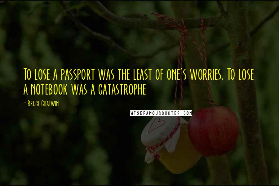 Bruce Chatwin Quotes: To lose a passport was the least of one's worries. To lose a notebook was a catastrophe