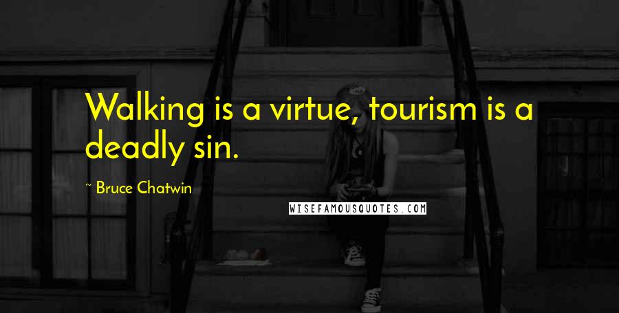 Bruce Chatwin Quotes: Walking is a virtue, tourism is a deadly sin.