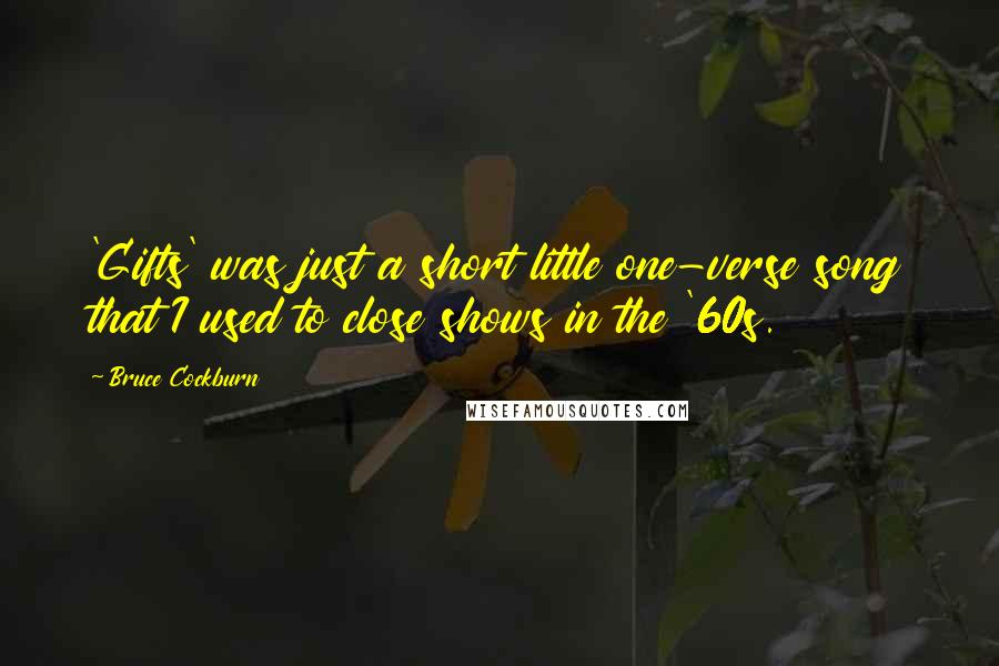 Bruce Cockburn Quotes: 'Gifts' was just a short little one-verse song that I used to close shows in the '60s.