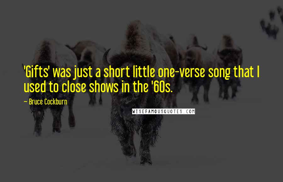 Bruce Cockburn Quotes: 'Gifts' was just a short little one-verse song that I used to close shows in the '60s.