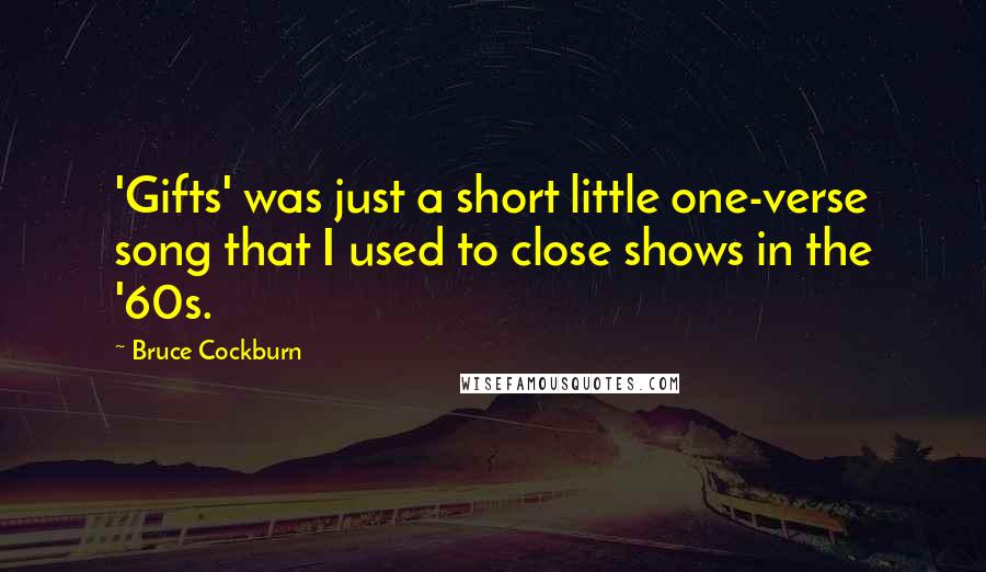 Bruce Cockburn Quotes: 'Gifts' was just a short little one-verse song that I used to close shows in the '60s.
