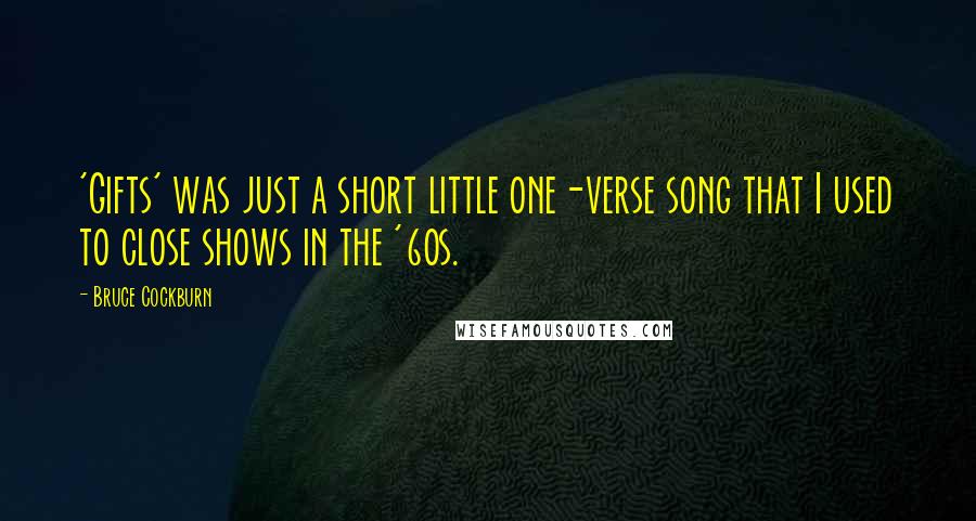 Bruce Cockburn Quotes: 'Gifts' was just a short little one-verse song that I used to close shows in the '60s.
