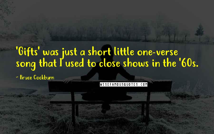 Bruce Cockburn Quotes: 'Gifts' was just a short little one-verse song that I used to close shows in the '60s.